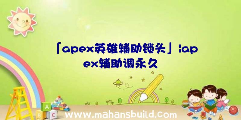 「apex英雄辅助锁头」|apex辅助调永久